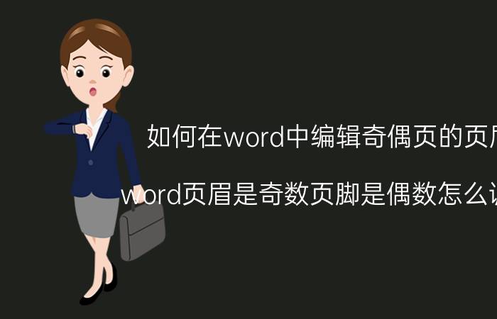 如何在word中编辑奇偶页的页眉 word页眉是奇数页脚是偶数怎么调整？